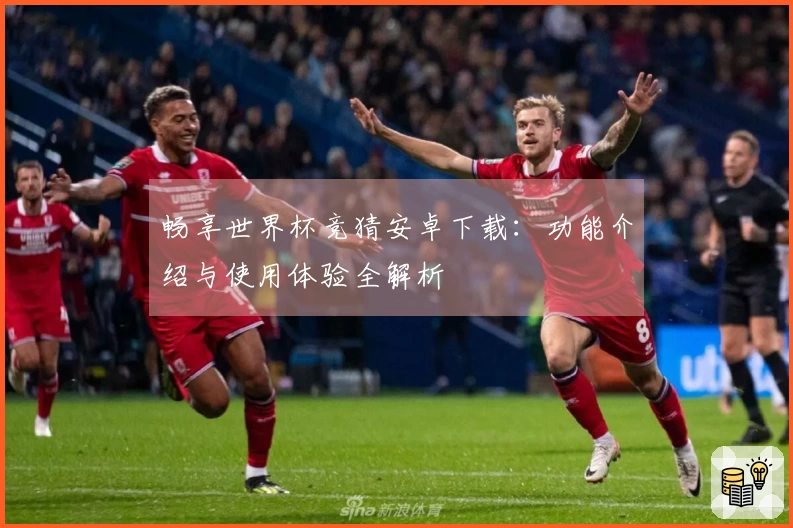 畅享世界杯竞猜安卓下载：功能介绍与使用体验全解析