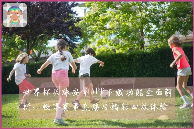 世界杯买球安卓APP下载功能全面解析，畅享赛事直播与精彩回放体验