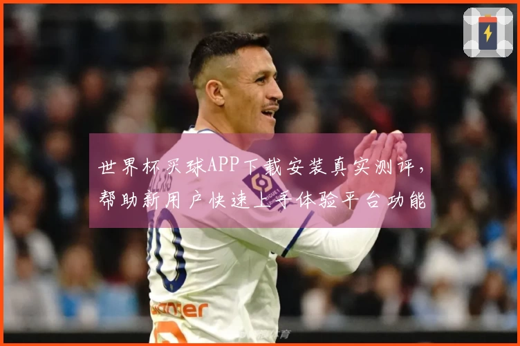 世界杯买球APP下载安装真实测评，帮助新用户快速上手体验平台功能