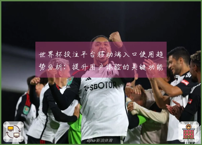 世界杯投注平台移动端入口使用趋势分析：提升用户体验的关键功能探讨